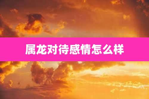 属龙对待感情怎么样