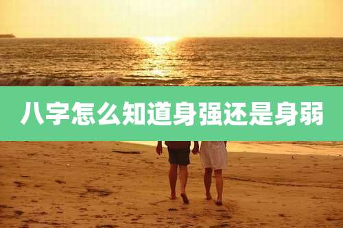 八字怎么知道身强还是身弱