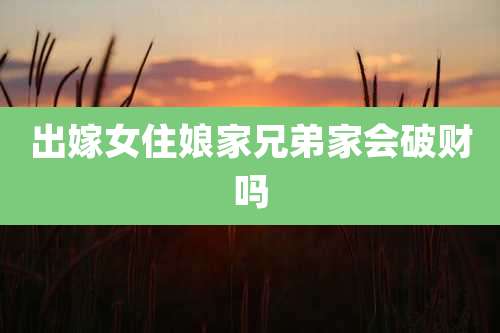 出嫁女住娘家兄弟家会破财吗