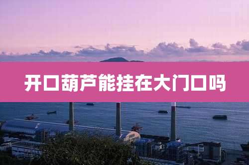 开口葫芦能挂在大门口吗