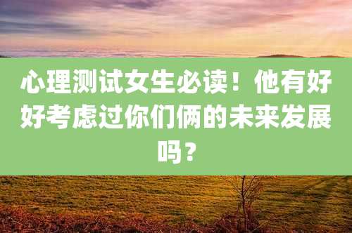 心理测试女生必读!他有好好考虑过你们俩的未来发展吗?