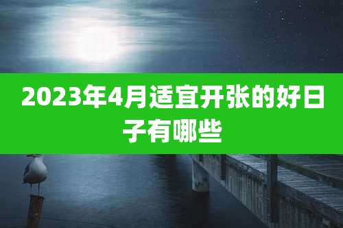2023年4月适宜开张的好日子有哪些
