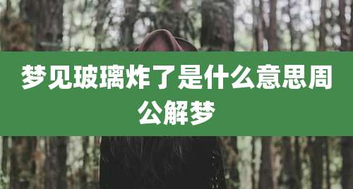梦见玻璃炸了是什么意思周公解梦