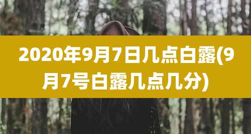 2020年9月7日几点白露(9月7号白露几点几分)