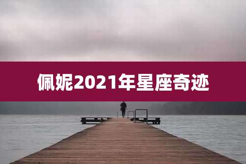 佩妮2021年星座奇迹