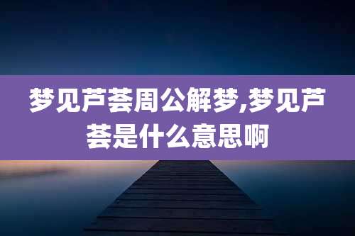 梦见芦荟周公解梦,梦见芦荟是什么意思啊