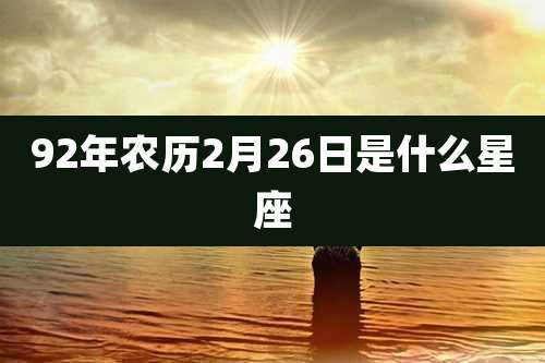 92年农历2月26日是什么星座