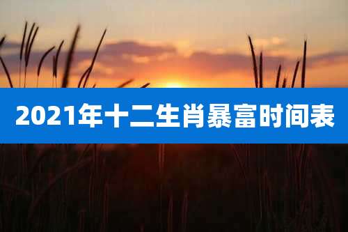 2021年十二生肖暴富时间表