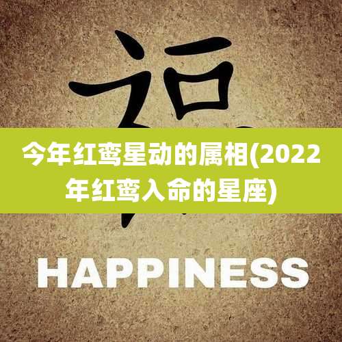 今年红鸾星动的属相(2022年红鸾入命的星座)