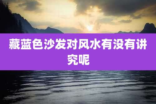 藏蓝色沙发对风水有没有讲究呢