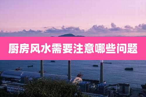 厨房风水需要注意哪些问题