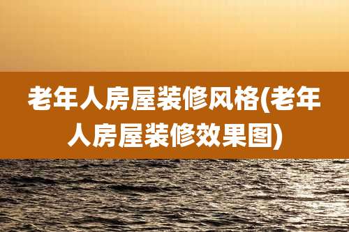 老年人房屋装修风格(老年人房屋装修效果图)