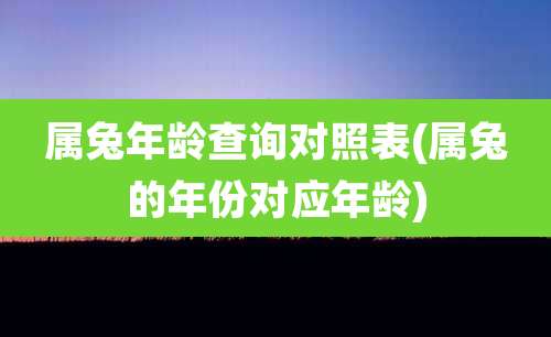 属兔年龄查询对照表(属兔的年份对应年龄)