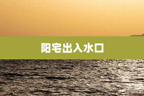 阳宅出入水口