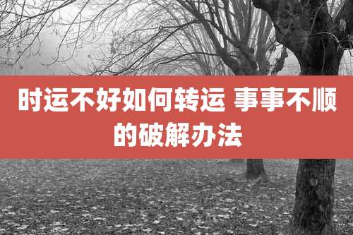 时运不好如何转运 事事不顺的破解办法
