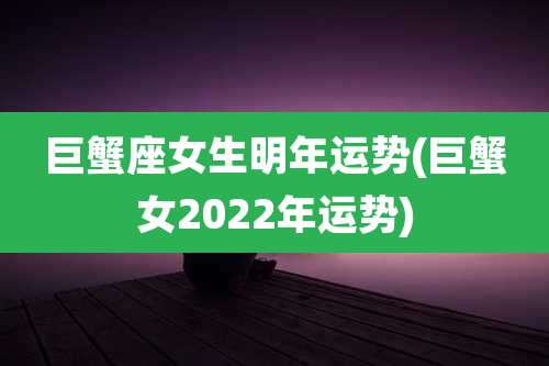 巨蟹座女生明年运势(巨蟹女2022年运势)
