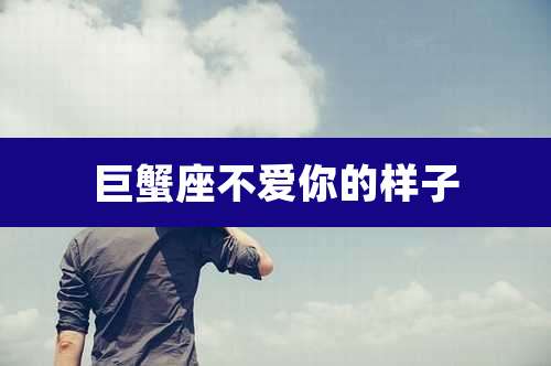 巨蟹座不爱你的样子