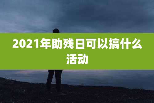 2021年助残日可以搞什么活动