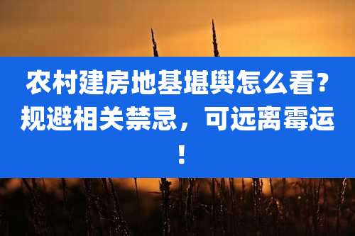 农村建房地基堪舆怎么看?规避相关禁忌,可远离霉运!