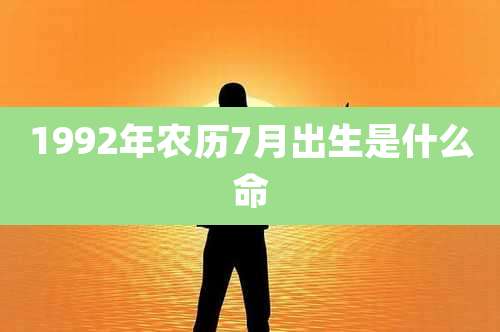 1992年农历7月出生是什么命