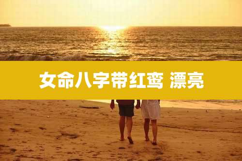 女命八字带红鸾 漂亮