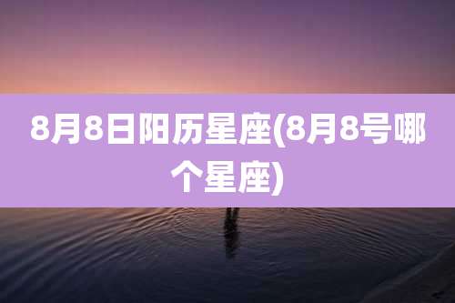 8月8日阳历星座(8月8号哪个星座)