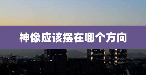 神像应该摆在哪个方向