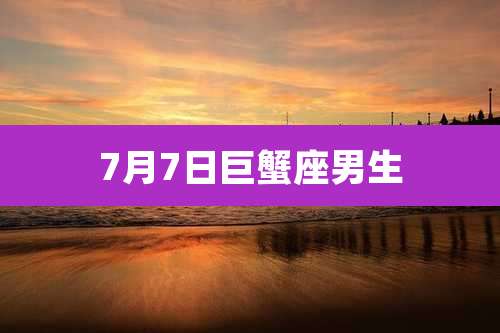 7月7日巨蟹座男生