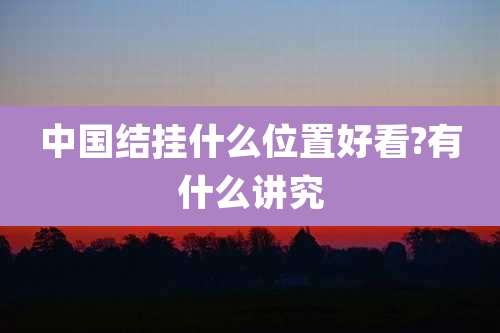 中国结挂什么位置好看?有什么讲究