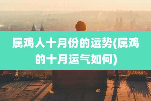 属鸡人十月份的运势(属鸡的十月运气如何)