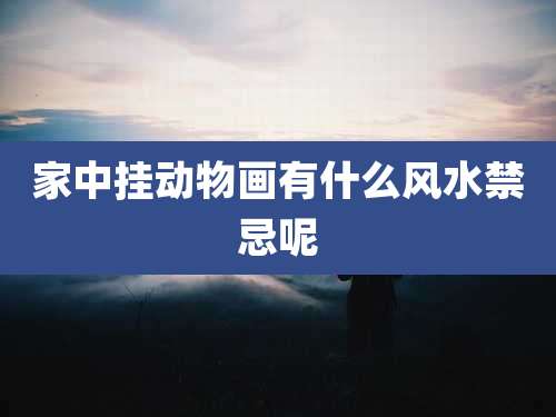 家中挂动物画有什么风水禁忌呢