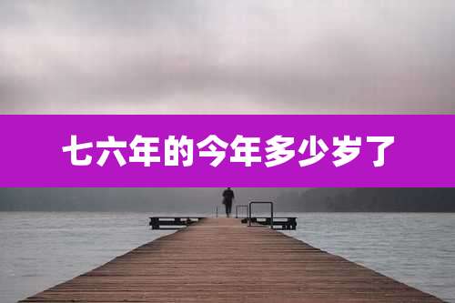 七六年的今年多少岁了