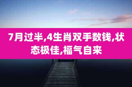7月过半,4生肖双手数钱,状态极佳,福气自来