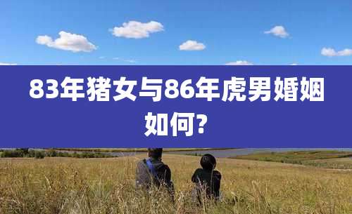 83年猪女与86年虎男婚姻如何?