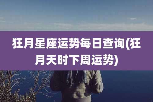 狂月星座运势每日查询(狂月天时下周运势)