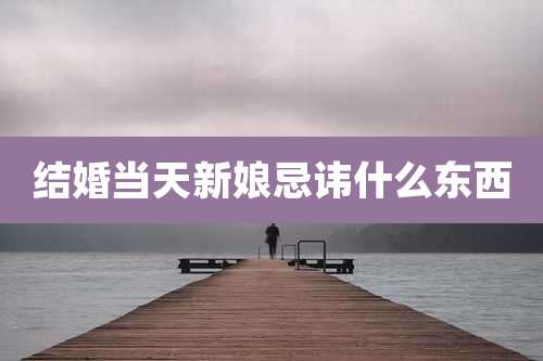 结婚当天新娘忌讳什么东西