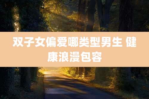 双子女偏爱哪类型男生 健康浪漫包容