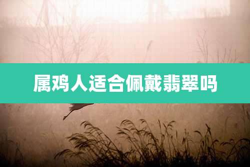 属鸡人适合佩戴翡翠吗