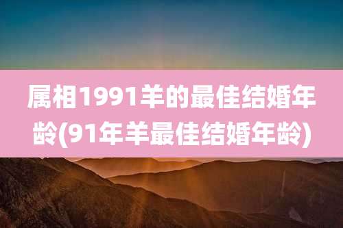 属相1991羊的最佳结婚年龄(91年羊最佳结婚年龄)