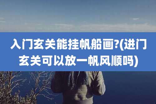 入门玄关能挂帆船画?(进门玄关可以放一帆风顺吗)