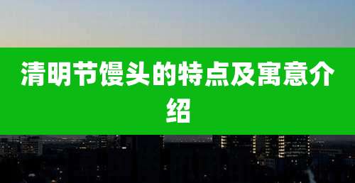 清明节馒头的特点及寓意介绍