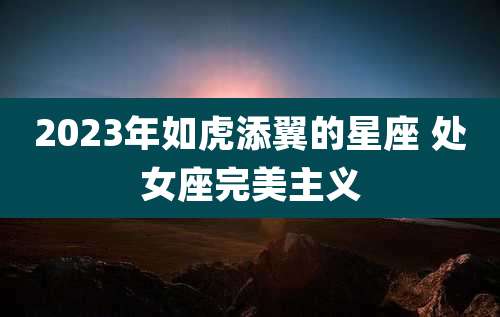2023年如虎添翼的星座 处女座完美主义