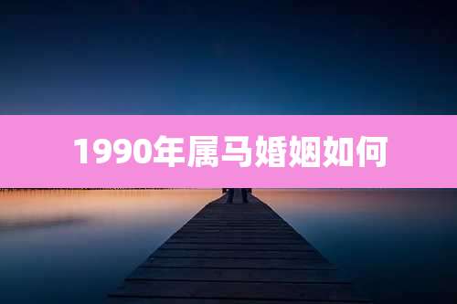 1990年属马婚姻如何