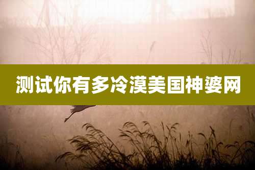 测试你有多冷漠美国神婆网