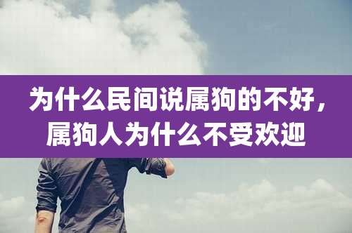为什么民间说属狗的不好,属狗人为什么不受欢迎