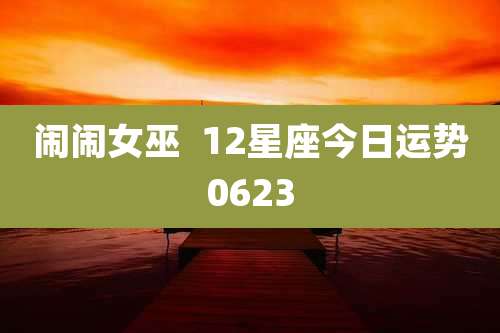 闹闹女巫  12星座今日运势0623