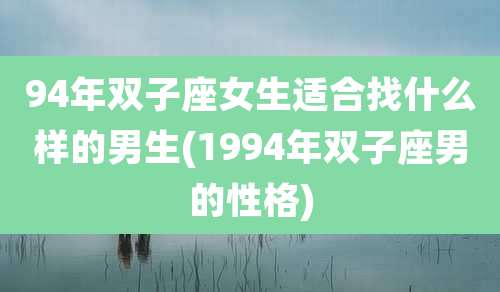 94年双子座女生适合找什么样的男生(1994年双子座男的性格)
