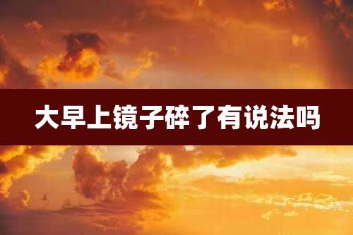 大早上镜子碎了有说法吗