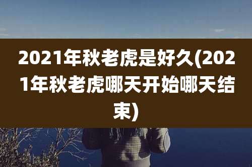 2021年秋老虎是好久(2021年秋老虎哪天开始哪天结束)