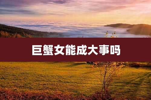 巨蟹女能成大事吗